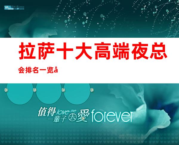 拉萨十大高端夜总会排名一览/商务KTV预定即送酒水