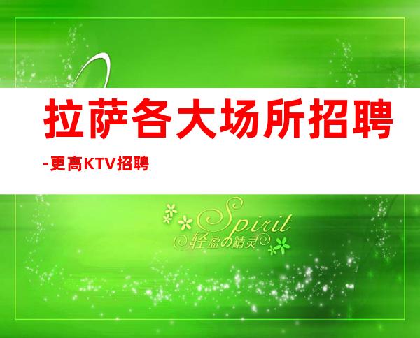 拉萨各大场所招聘-更高KTV招聘信息