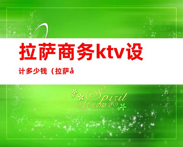 拉萨商务ktv设计多少钱（拉萨商务KTV）