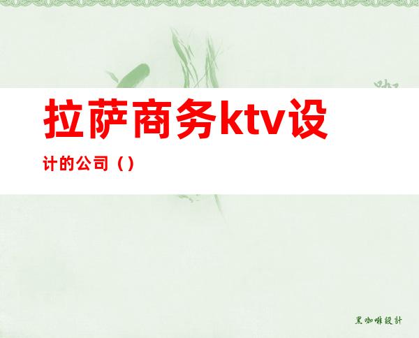 拉萨商务ktv设计的公司()