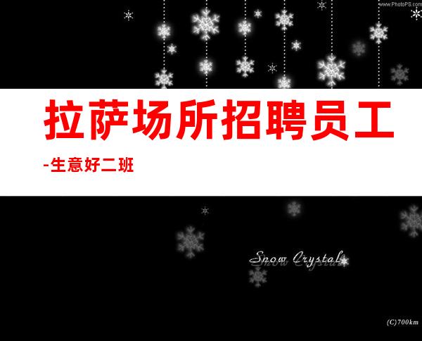 拉萨场所招聘员工-生意好二班多赚特别快