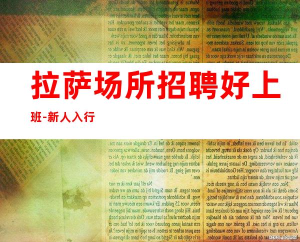 拉萨场所招聘好上班-新人入行必看信息