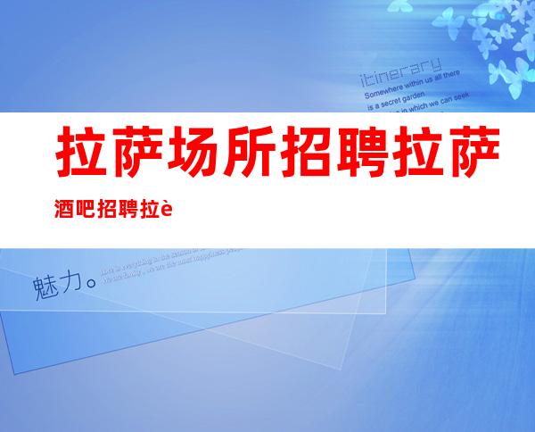 拉萨场所招聘拉萨酒吧招聘拉萨静吧招聘工资