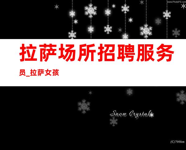 拉萨场所招聘服务员_拉萨女孩少KTV生意稳定出手阔气驽马十驾