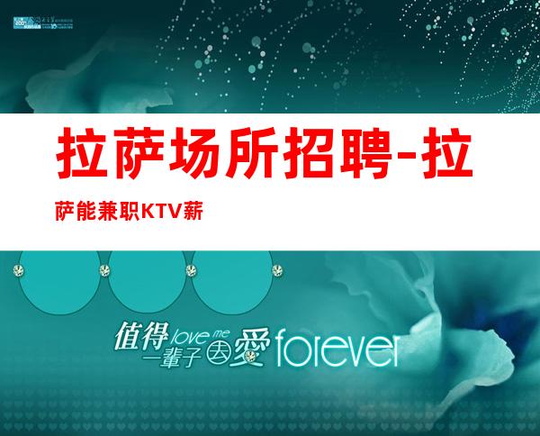 拉萨场所招聘-拉萨能兼职KTV薪水高车接自由映雪读书
