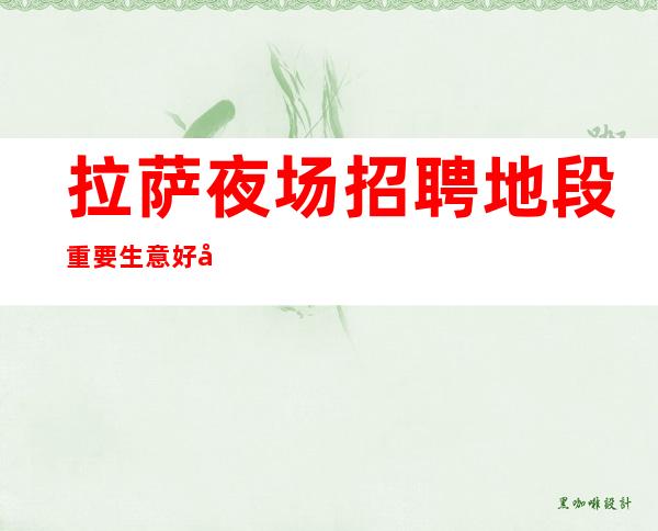 拉萨夜场招聘地段重要生意好夜场