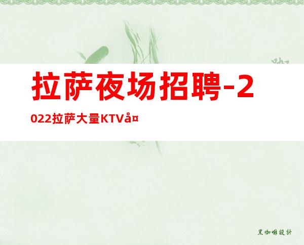 拉萨夜场招聘-2022拉萨大量KTV夜总会急聘模特