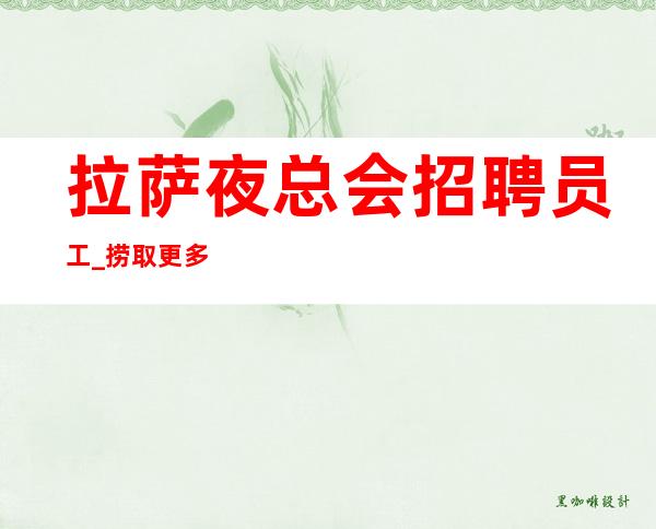 拉萨夜总会招聘员工_捞取更多工资更多人脉关系