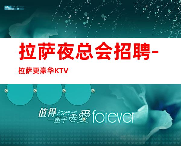 拉萨夜总会招聘-拉萨更豪华KTV商务全市素质尽心竭力
