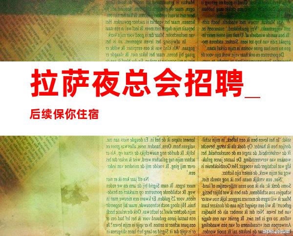 拉萨夜总会招聘_后续保你住宿好做KTV招满为止