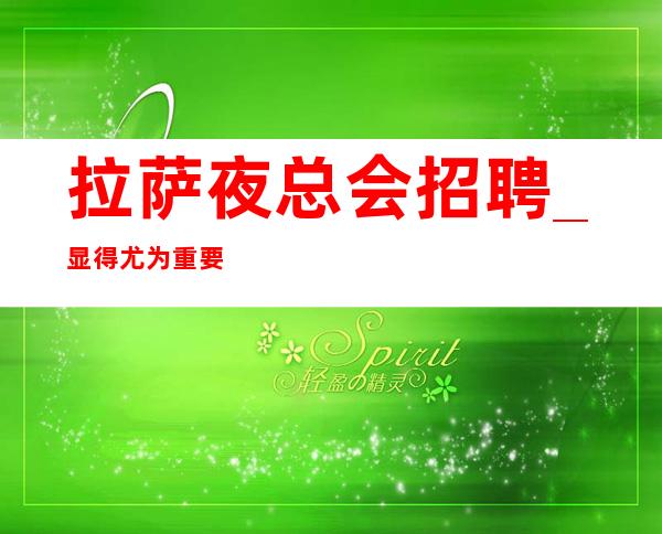 拉萨夜总会招聘_显得尤为重要好上班KTV口碑证明