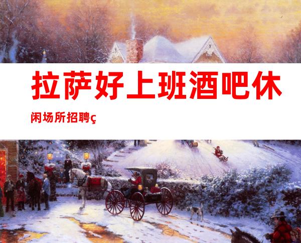 拉萨好上班酒吧休闲场所招聘礼仪服务员女孩无押金