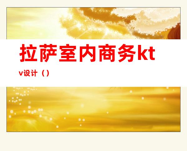 拉萨室内商务ktv设计()