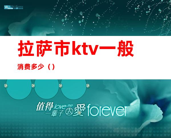 拉萨市ktv一般消费多少()