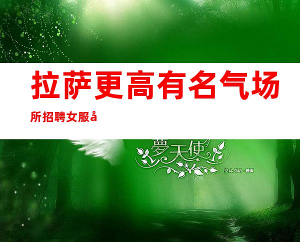 拉萨更高有名气场所招聘女服务员服务员促销员好上班