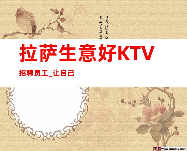 拉萨生意好KTV招聘员工_让自己变得更好
