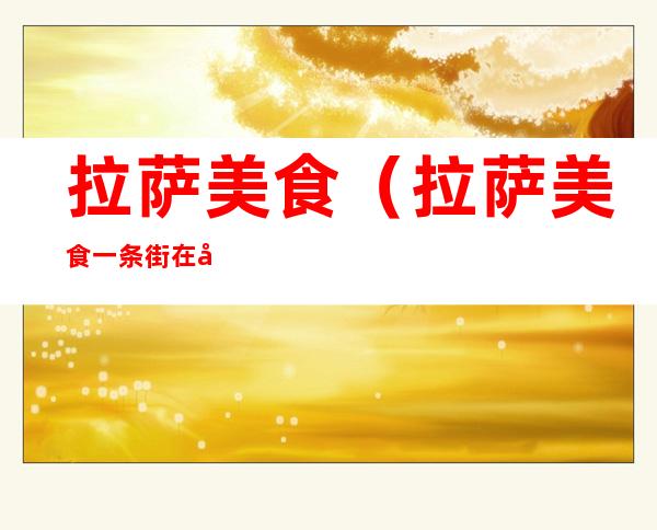 拉萨美食(拉萨美食一条街在哪里?)