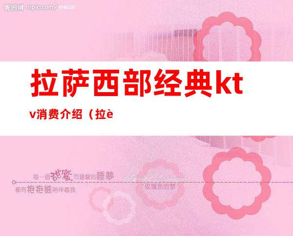 拉萨西部经典ktv消费介绍(拉萨市有名的KTV)