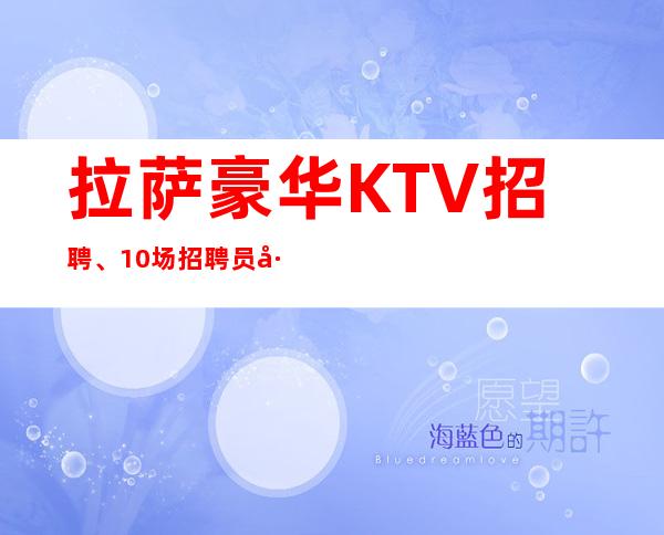 拉萨豪华KTV招聘、10/场招聘员工、急缺中