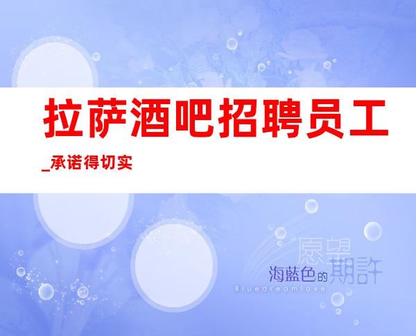 拉萨酒吧招聘员工_承诺得切实际权威酒吧翻包率高