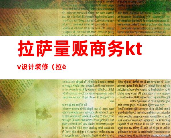 拉萨量贩商务ktv设计装修（拉萨量贩商务ktv设计装修）