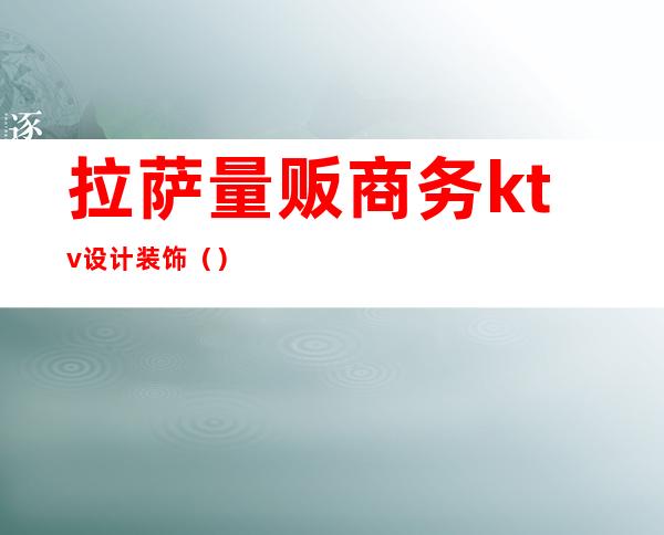 拉萨量贩商务ktv设计装饰()