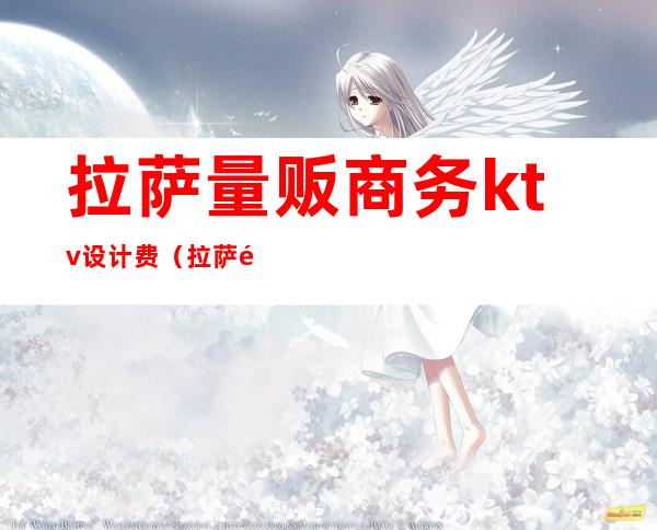 拉萨量贩商务ktv设计费(拉萨量贩式KTV)