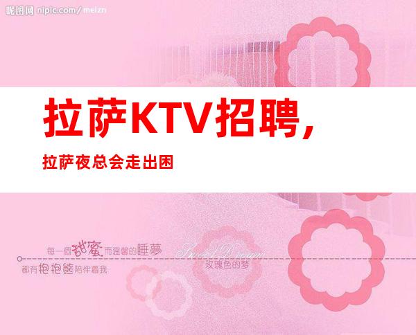 拉萨KTV招聘,拉萨夜总会走出困境供应不够