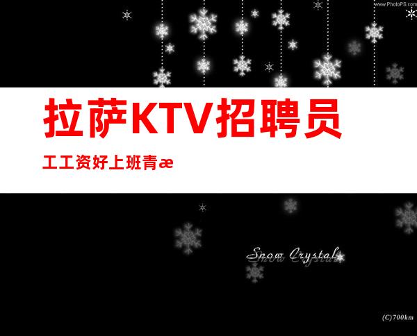 拉萨KTV招聘员工 工资好上班青春就是财富