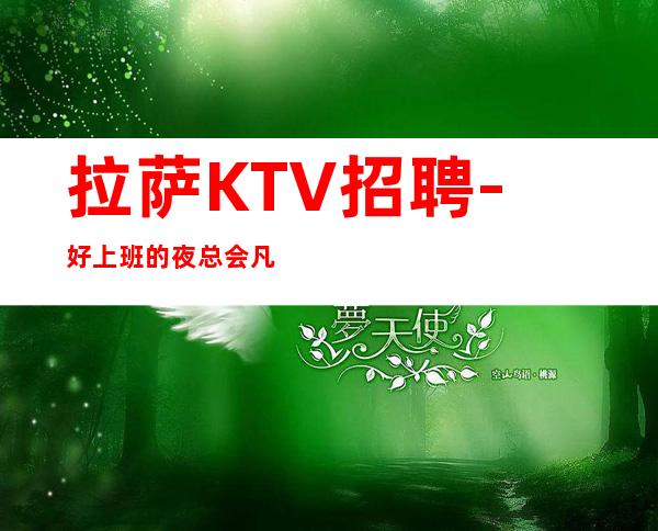 拉萨KTV招聘-好上班的夜总会凡事有商有量