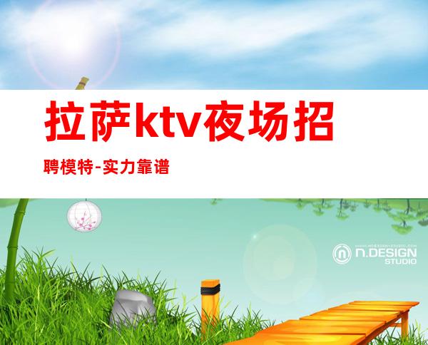 拉萨ktv夜场招聘模特-实力靠谱