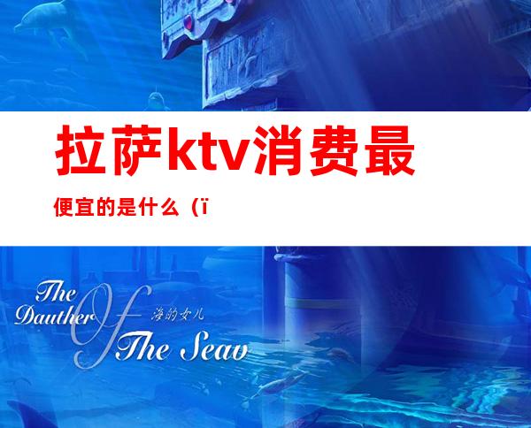 拉萨ktv消费最便宜的是什么()