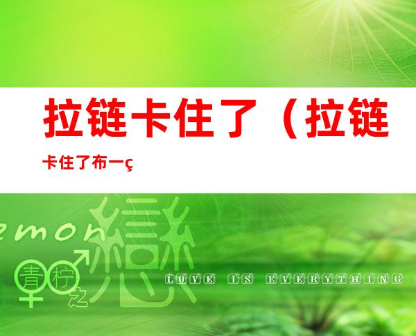 拉链卡住了(拉链卡住了布一秒解决)