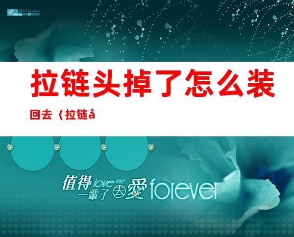 拉链头掉了怎么装回去(拉链头掉了怎么装回去小妙招)