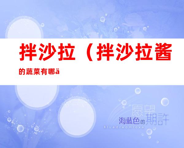 拌沙拉(拌沙拉酱的蔬菜有哪些)