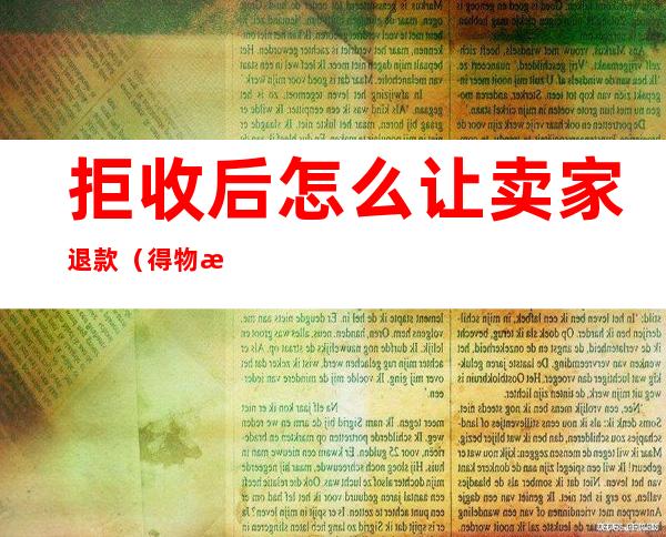 拒收后怎么让卖家退款（得物拒收后怎么让卖家退款）