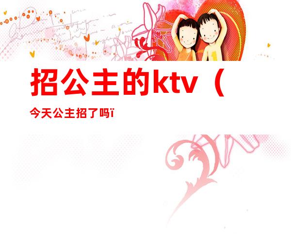 招公主的ktv(今天公主招了吗)
