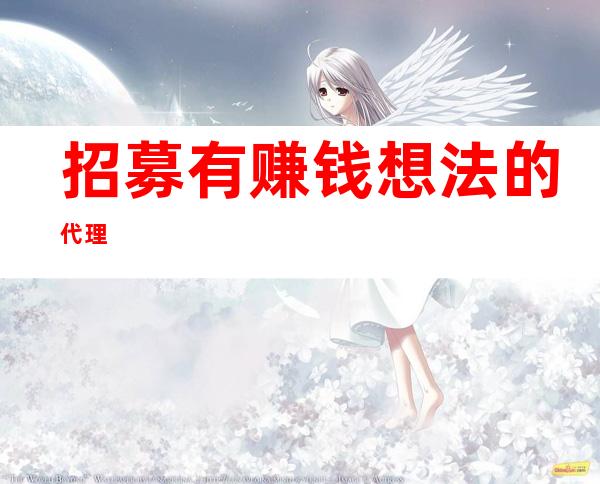招募有赚钱想法的代理