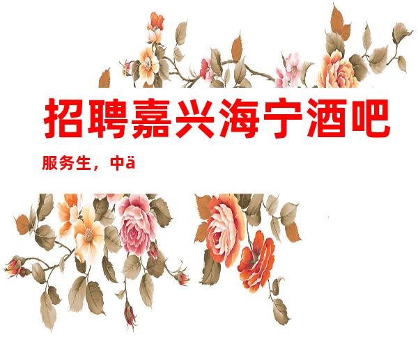 招聘嘉兴海宁酒吧服务生,中低端商务场,二班多,8o0起