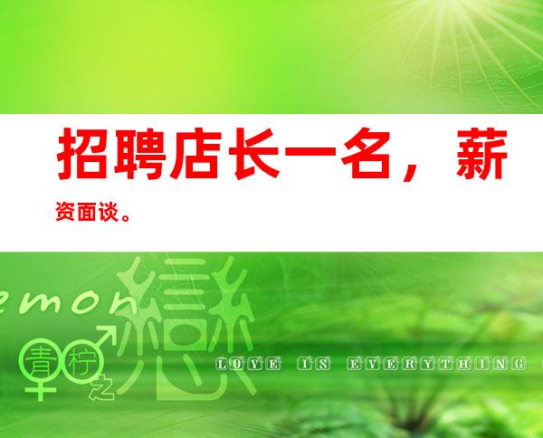 招聘店长一名，薪资面谈。