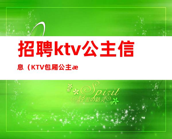 招聘ktv公主信息(KTV包厢公主招聘)