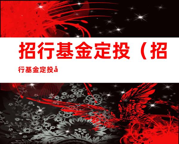 招行基金定投(招行基金定投如何取消定投)
