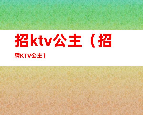 招ktv公主(招聘KTV公主)