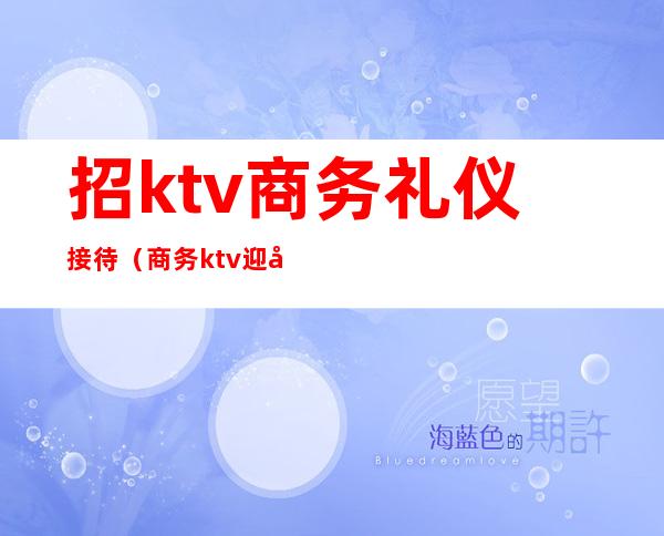 招ktv商务礼仪接待(商务ktv迎宾)