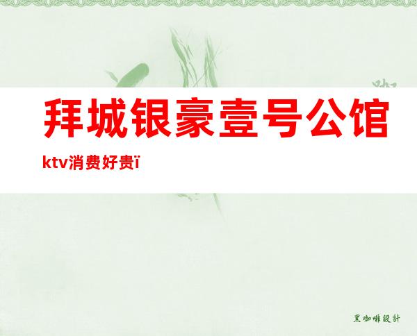 拜城银豪壹号公馆ktv消费好贵(拜城县银豪ktv)