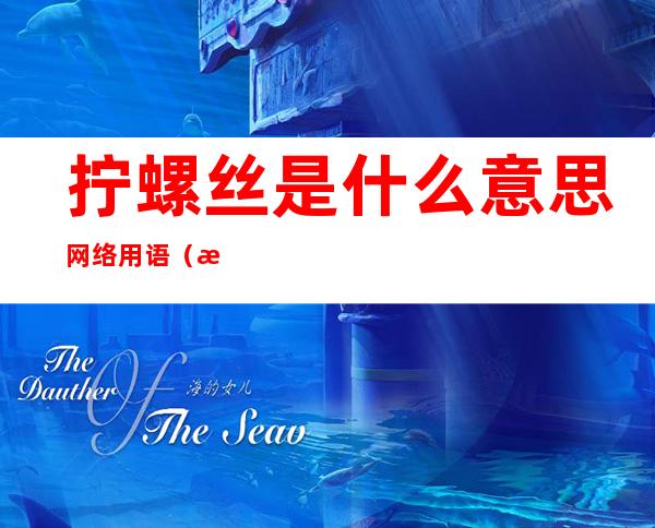 拧螺丝是什么意思网络用语（拧螺丝 的意思）