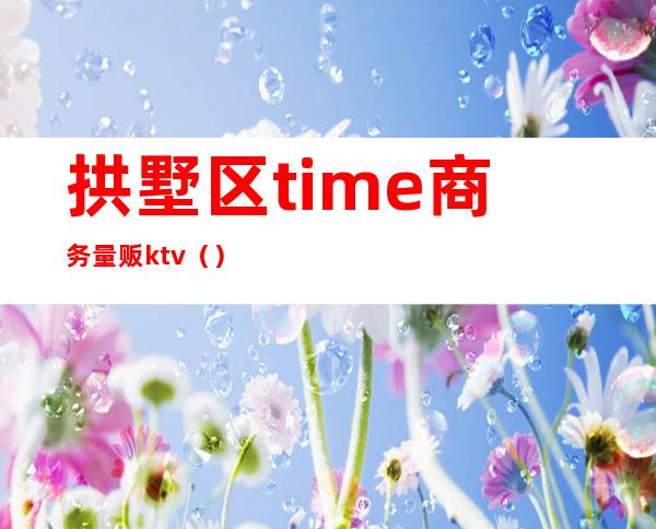 拱墅区time商务量贩ktv()
