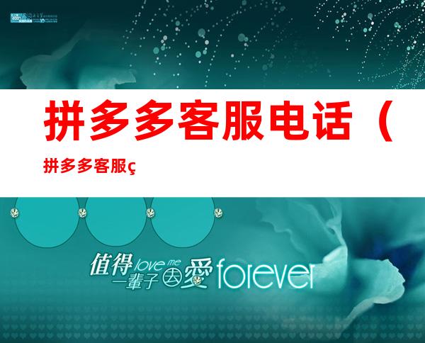 拼多多客服电话（拼多多客服电话打不通,还有什么方法）