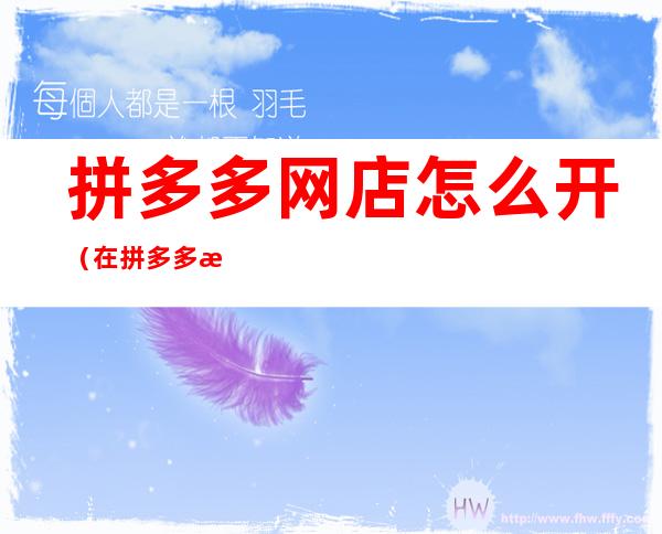 拼多多网店怎么开（在拼多多怎么开店需要花多少钱）