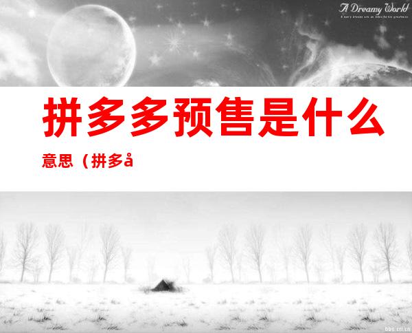 拼多多预售是什么意思(拼多多预售是什么意思,怎么设置的?)